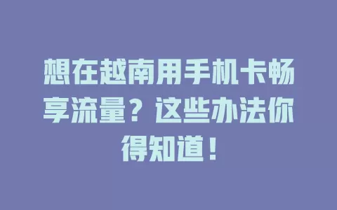 想在越南用手机卡畅享流量？这些办法你得知道！