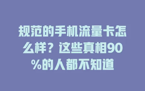 规范的手机流量卡怎么样？这些真相90%的人都不知道