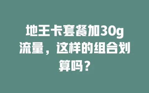 地王卡套餐加30g流量，这样的组合划算吗？