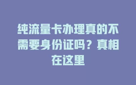 纯流量卡办理真的不需要身份证吗？真相在这里