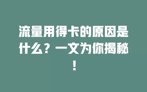 流量用得卡的原因是什么？一文为你揭秘！