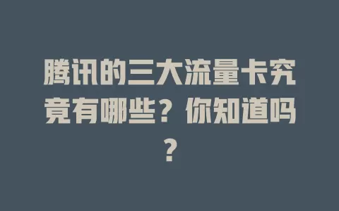 腾讯的三大流量卡究竟有哪些？你知道吗？