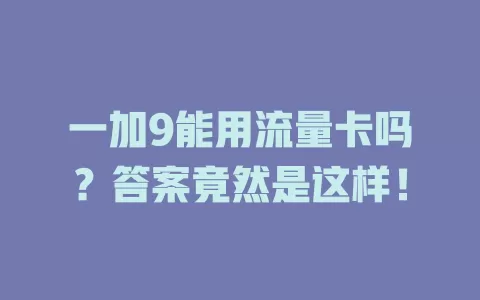 一加9能用流量卡吗？答案竟然是这样！
