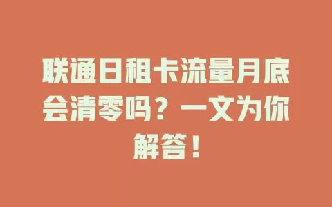 联通日租卡流量月底会清零吗？一文为你解答！