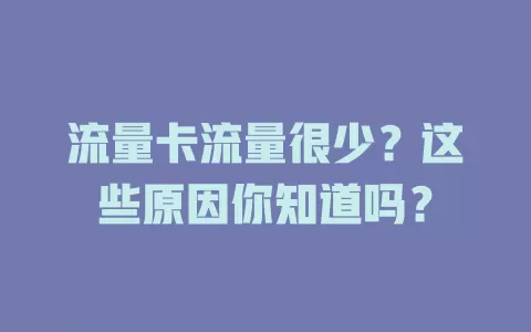 流量卡流量很少？这些原因你知道吗？