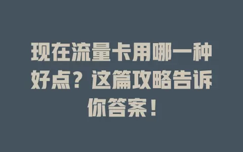 现在流量卡用哪一种好点？这篇攻略告诉你答案！