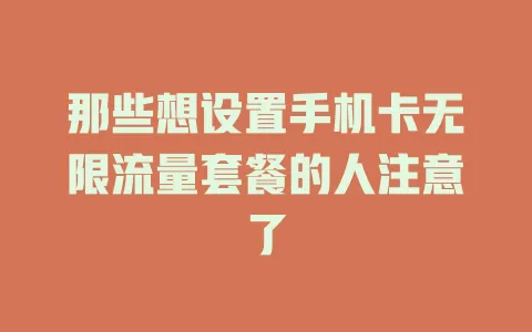 那些想设置手机卡无限流量套餐的人注意了