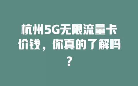 杭州5G无限流量卡价钱，你真的了解吗？