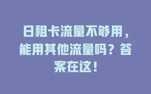 日租卡流量不够用，能用其他流量吗？答案在这！