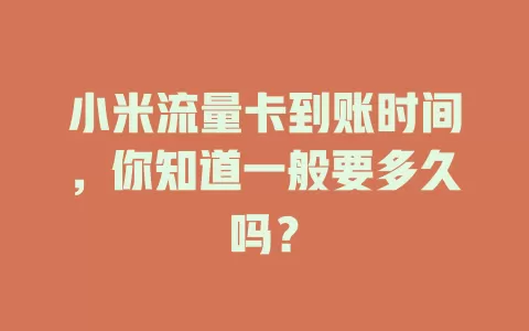 小米流量卡到账时间，你知道一般要多久吗？