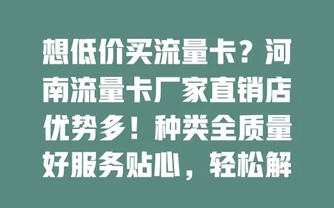 想低价买流量卡？河南流量卡厂家直销店优势多！种类全质量好服务贴心，轻松解决流量通讯难题