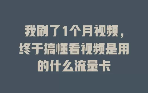 我刷了1个月视频，终于搞懂看视频是用的什么流量卡