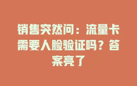 销售突然问：流量卡需要人脸验证吗？答案亮了