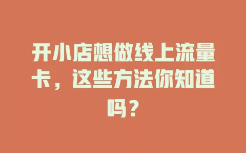 开小店想做线上流量卡，这些方法你知道吗？