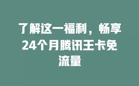 了解这一福利，畅享24个月腾讯王卡免流量