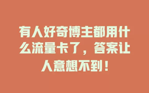 有人好奇博主都用什么流量卡了，答案让人意想不到！