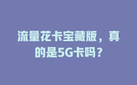 流量花卡宝藏版，真的是5G卡吗？