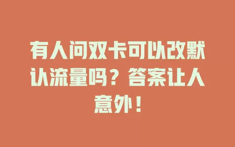 有人问双卡可以改默认流量吗？答案让人意外！