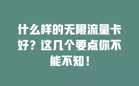 什么样的无限流量卡好？这几个要点你不能不知！