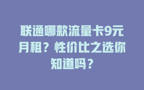 联通哪款流量卡9元月租？性价比之选你知道吗？