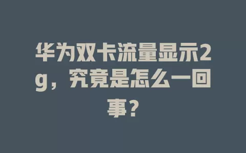 华为双卡流量显示2g，究竟是怎么一回事？