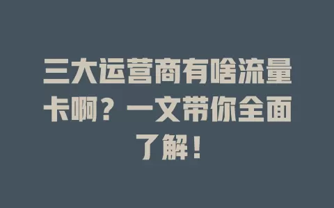 三大运营商有啥流量卡啊？一文带你全面了解！