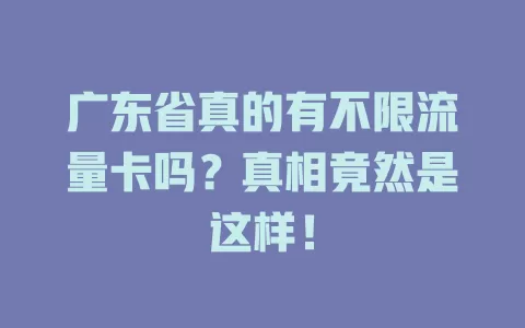 广东省真的有不限流量卡吗？真相竟然是这样！