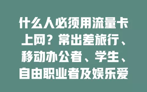什么人必须用流量卡上网？常出差旅行、移动办公者、学生、自由职业者及娱乐爱好者快来看！