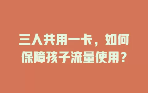 三人共用一卡，如何保障孩子流量使用？