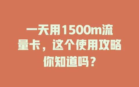一天用1500m流量卡，这个使用攻略你知道吗？
