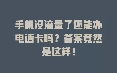 手机没流量了还能办电话卡吗？答案竟然是这样！