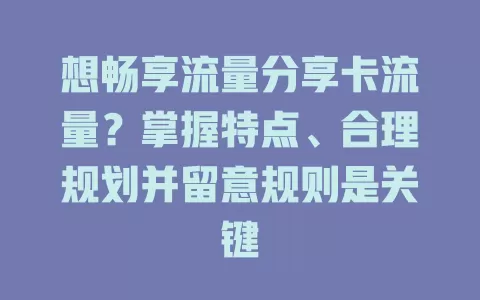 想畅享流量分享卡流量？掌握特点、合理规划并留意规则是关键