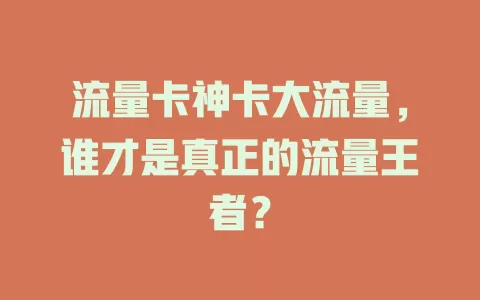 流量卡神卡大流量，谁才是真正的流量王者？