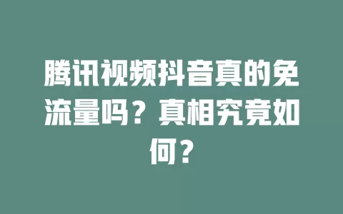腾讯视频抖音真的免流量吗？真相究竟如何？