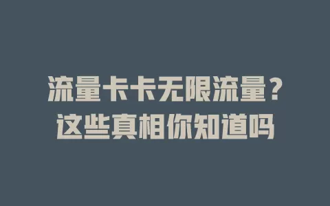 流量卡卡无限流量？这些真相你知道吗