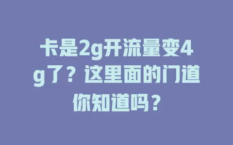 卡是2g开流量变4g了？这里面的门道你知道吗？