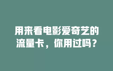 用来看电影爱奇艺的流量卡，你用过吗？
