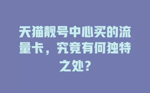 天猫靓号中心买的流量卡，究竟有何独特之处？