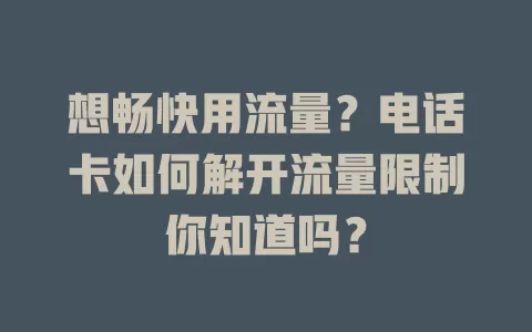 想畅快用流量？电话卡如何解开流量限制你知道吗？