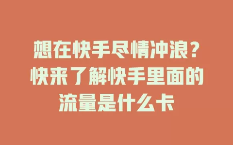 想在快手尽情冲浪？快来了解快手里面的流量是什么卡