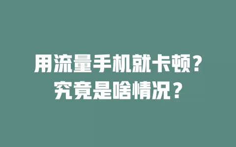 用流量手机就卡顿？究竟是啥情况？
