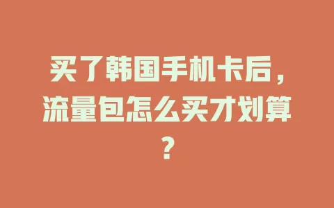 买了韩国手机卡后，流量包怎么买才划算？