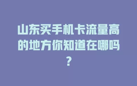 山东买手机卡流量高的地方你知道在哪吗？