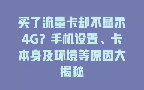 买了流量卡却不显示4G？手机设置、卡本身及环境等原因大揭秘
