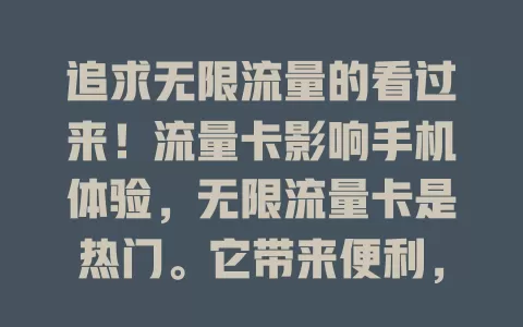 追求无限流量的看过来！流量卡影响手机体验，无限流量卡是热门。它带来便利，告别流量担忧。选卡要谨慎，注意套餐差异及网络环境，用好能畅享网络，让手机随时连世界