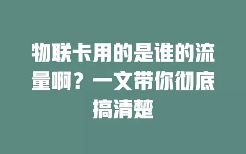 物联卡用的是谁的流量啊？一文带你彻底搞清楚