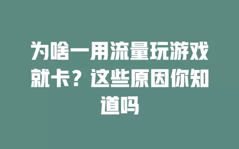 为啥一用流量玩游戏就卡？这些原因你知道吗