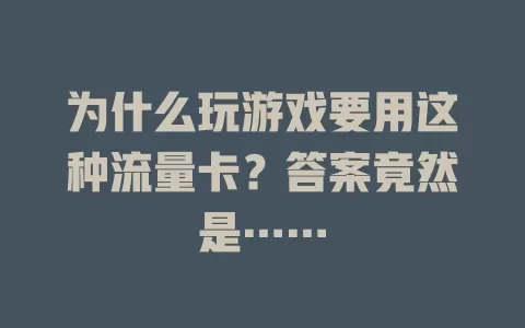 为什么玩游戏要用这种流量卡？答案竟然是……