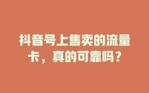 抖音号上售卖的流量卡，真的可靠吗？