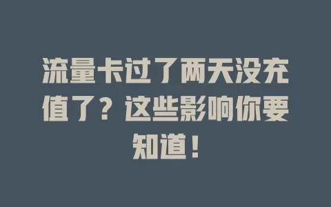 流量卡过了两天没充值了？这些影响你要知道！